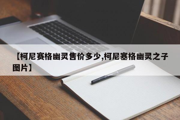 【柯尼赛格幽灵售价多少,柯尼塞格幽灵之子图片】