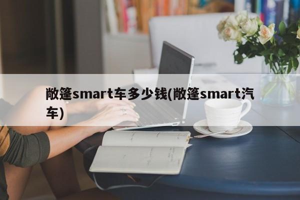 敞篷smart车多少钱(敞篷smart汽车)