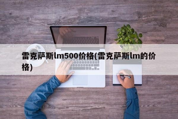 雷克萨斯lm500价格(雷克萨斯lm的价格)