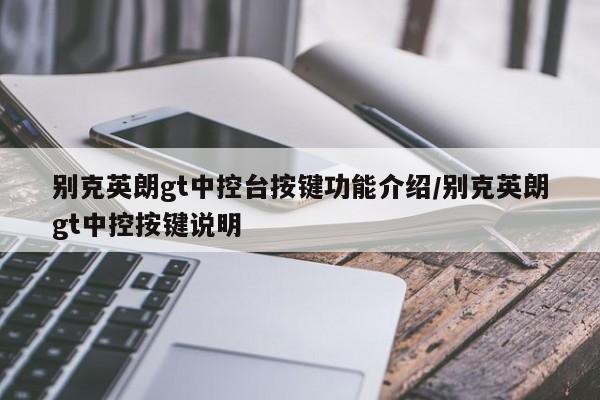 别克英朗gt中控台按键功能介绍/别克英朗gt中控按键说明