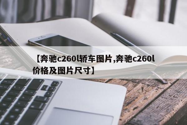 【奔驰c260l轿车图片,奔驰c260l价格及图片尺寸】
