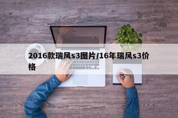 2016款瑞风s3图片/16年瑞风s3价格