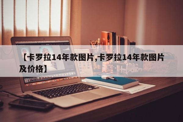 【卡罗拉14年款图片,卡罗拉14年款图片及价格】