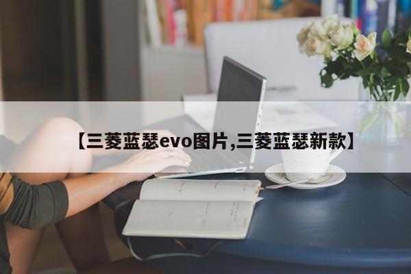 【三菱蓝瑟evo图片,三菱蓝瑟新款】