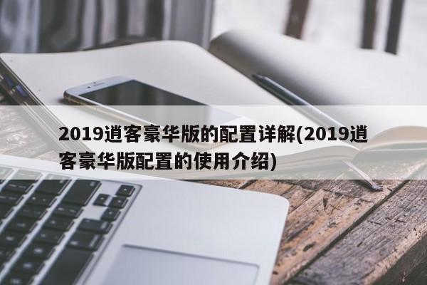 2019逍客豪华版的配置详解(2019逍客豪华版配置的使用介绍)