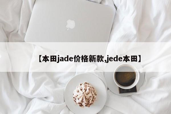 【本田jade价格新款,jede本田】