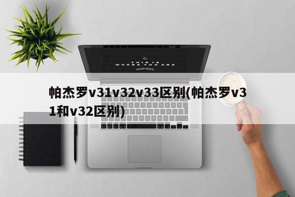 帕杰罗v31v32v33区别(帕杰罗v31和v32区别)