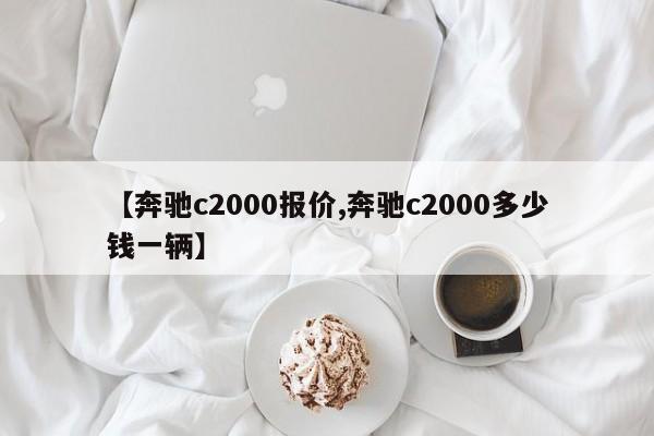 【奔驰c2000报价,奔驰c2000多少钱一辆】