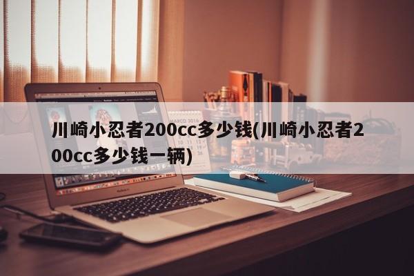 川崎小忍者200cc多少钱(川崎小忍者200cc多少钱一辆)