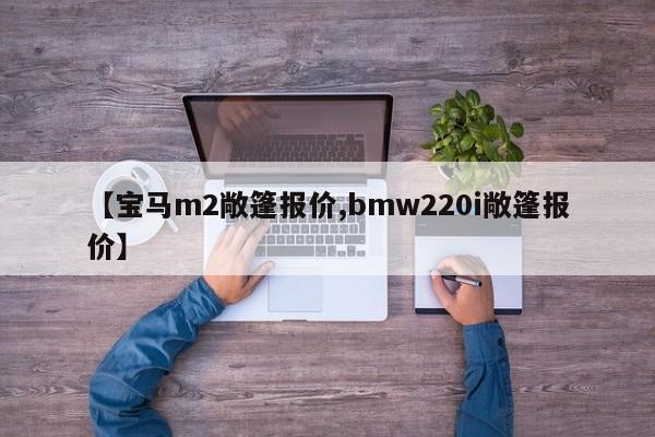 【宝马m2敞篷报价,bmw220i敞篷报价】