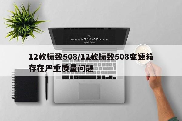 12款标致508/12款标致508变速箱存在严重质量问题