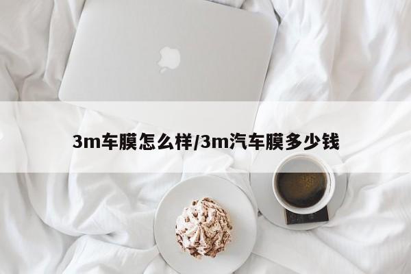 3m车膜怎么样/3m汽车膜多少钱