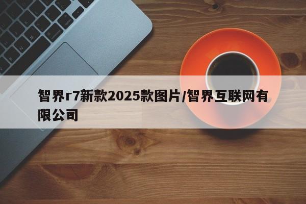 智界r7新款2025款图片/智界互联网有限公司