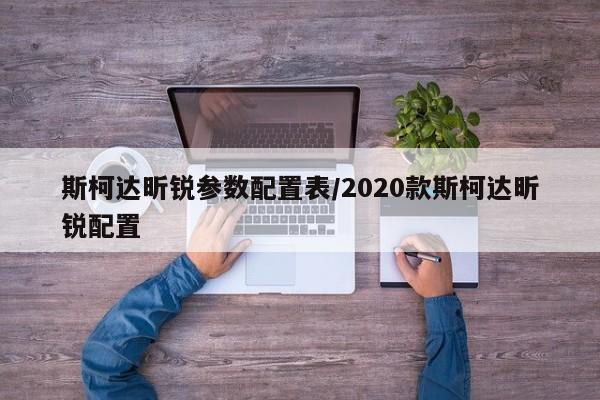斯柯达昕锐参数配置表/2020款斯柯达昕锐配置