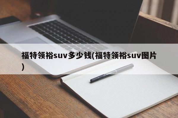福特领裕suv多少钱(福特领裕suv图片)