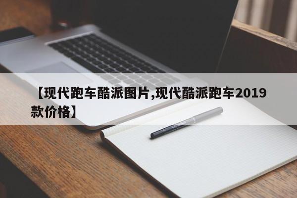 【现代跑车酷派图片,现代酷派跑车2019款价格】