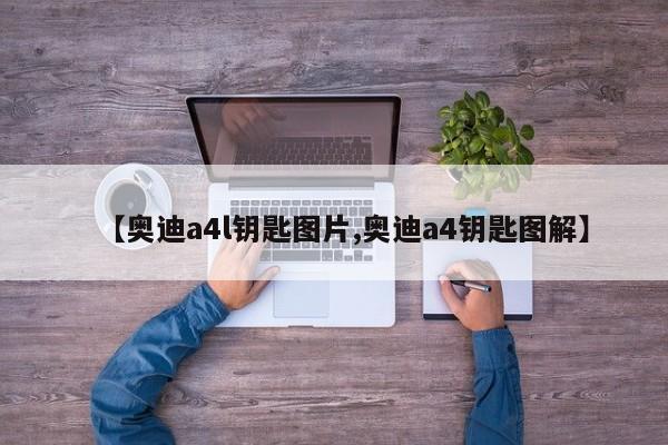 【奥迪a4l钥匙图片,奥迪a4钥匙图解】