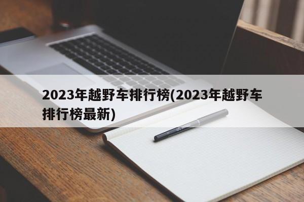 2023年越野车排行榜(2023年越野车排行榜最新)