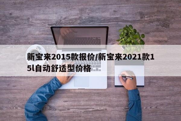 新宝来2015款报价/新宝来2021款15l自动舒适型价格