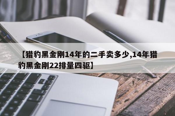 【猎豹黑金刚14年的二手卖多少,14年猎豹黑金刚22排量四驱】