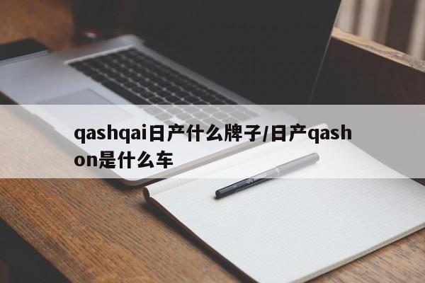 qashqai日产什么牌子/日产qashon是什么车
