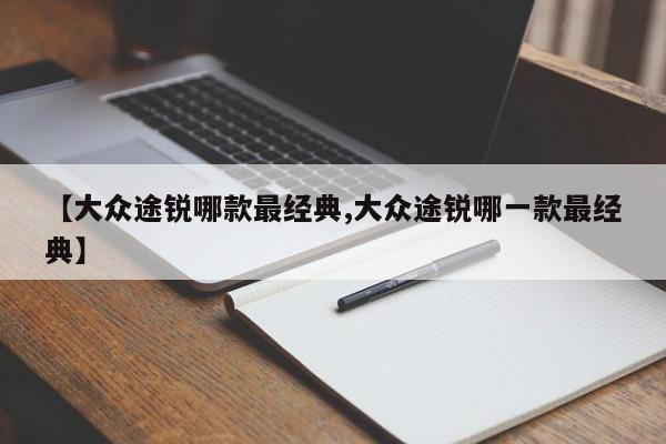 【大众途锐哪款最经典,大众途锐哪一款最经典】
