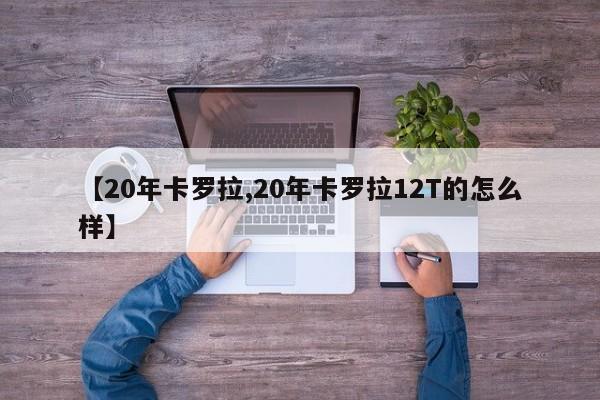 【20年卡罗拉,20年卡罗拉12T的怎么样】