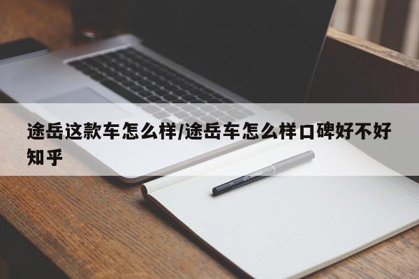 途岳这款车怎么样/途岳车怎么样口碑好不好知乎