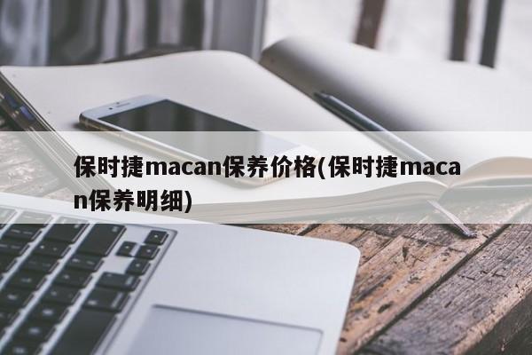 保时捷macan保养价格(保时捷macan保养明细)