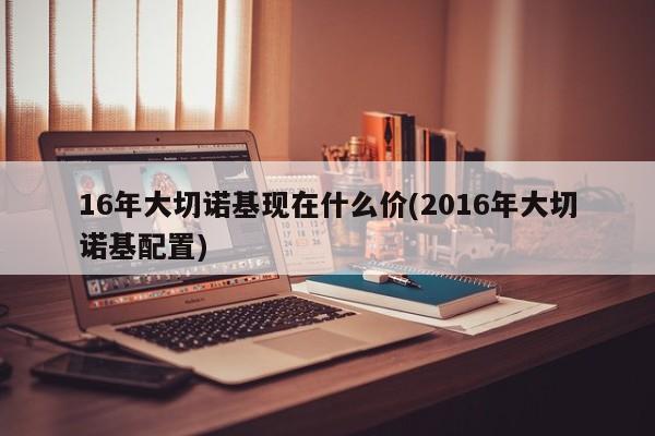 16年大切诺基现在什么价(2016年大切诺基配置)