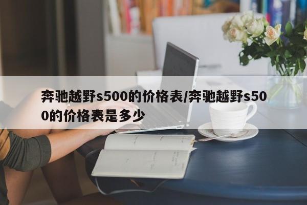 奔驰越野s500的价格表/奔驰越野s500的价格表是多少