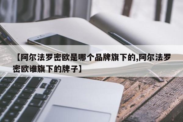 【阿尔法罗密欧是哪个品牌旗下的,阿尔法罗密欧谁旗下的牌子】