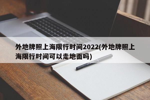 外地牌照上海限行时间2022(外地牌照上海限行时间可以走地面吗)