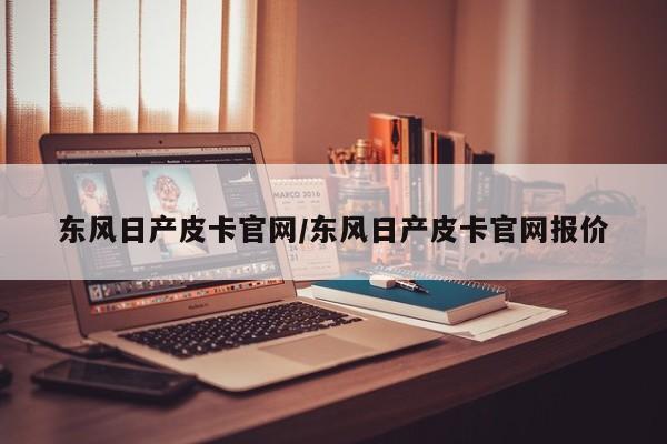 东风日产皮卡官网/东风日产皮卡官网报价