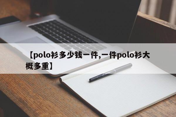 【polo衫多少钱一件,一件polo衫大概多重】