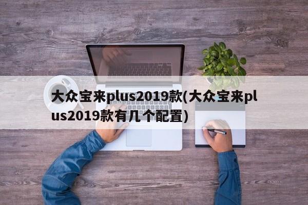 大众宝来plus2019款(大众宝来plus2019款有几个配置)