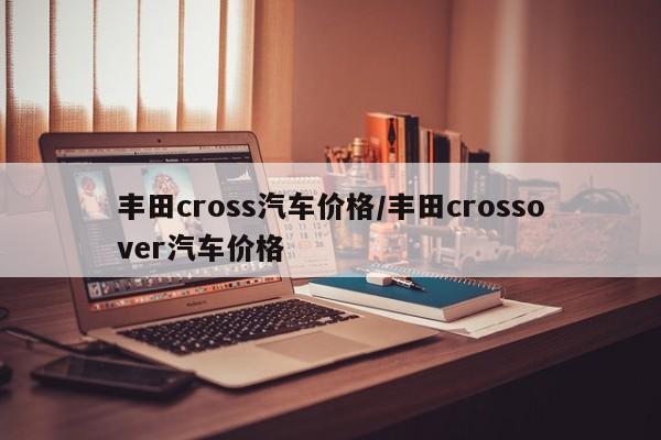 丰田cross汽车价格/丰田crossover汽车价格