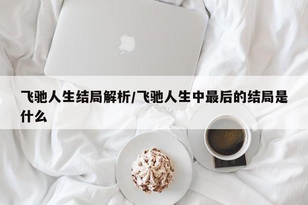 飞驰人生结局解析/飞驰人生中最后的结局是什么