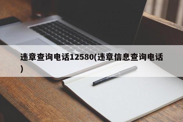 违章查询电话12580(违章信息查询电话)