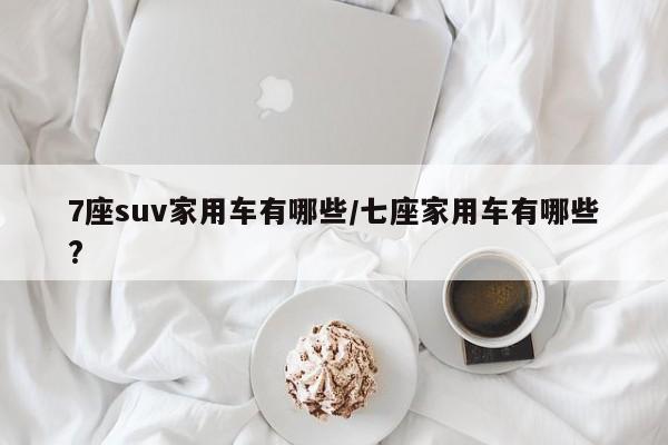 7座suv家用车有哪些/七座家用车有哪些?