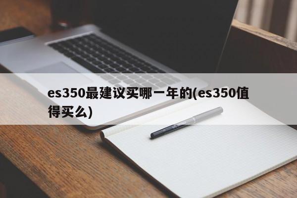 es350最建议买哪一年的(es350值得买么)