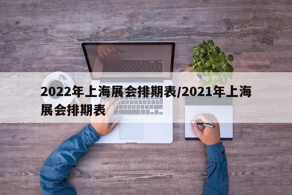 2022年上海展会排期表/2021年上海展会排期表